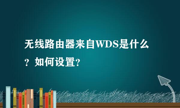 无线路由器来自WDS是什么？如何设置？