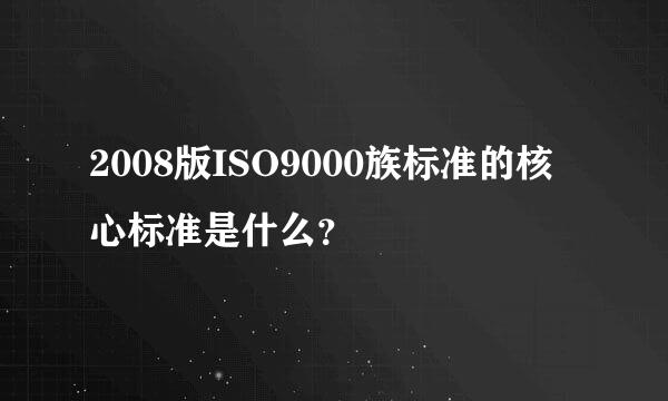 2008版ISO9000族标准的核心标准是什么？