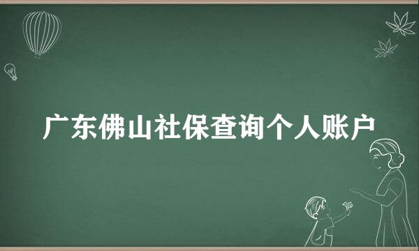 广东佛山社保查询个人账户