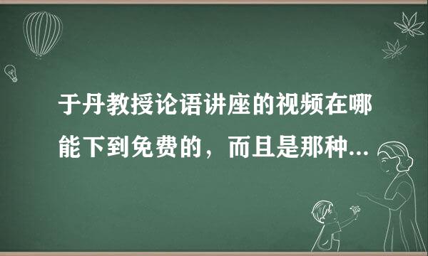 于丹教授论语讲座的视频在哪能下到免费的，而且是那种不用网线也能看的那种！