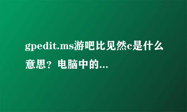 gpedit.ms游吧比见然c是什么意思？电脑中的一来自个程序。。