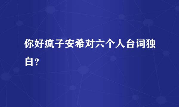 你好疯子安希对六个人台词独白？