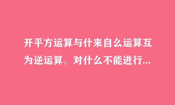 开平方运算与什来自么运算互为逆运算。对什么不能进行开平方运360问答算。