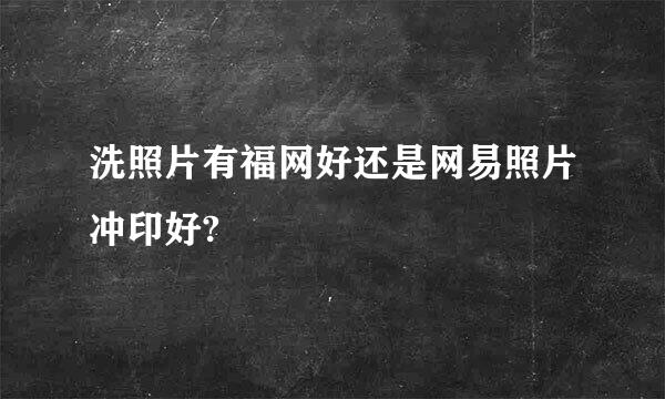 洗照片有福网好还是网易照片冲印好?