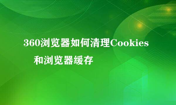 360浏览器如何清理Cookies 和浏览器缓存