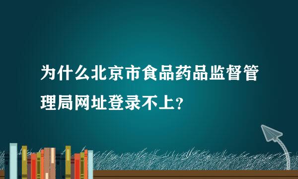 为什么北京市食品药品监督管理局网址登录不上？