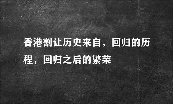 香港割让历史来自，回归的历程，回归之后的繁荣