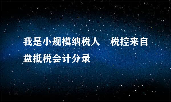 我是小规模纳税人 税控来自盘抵税会计分录