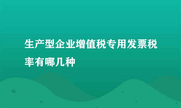 生产型企业增值税专用发票税率有哪几种