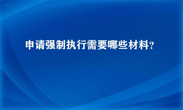 申请强制执行需要哪些材料？