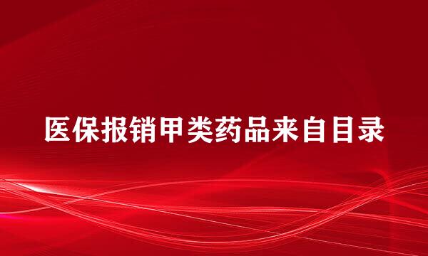 医保报销甲类药品来自目录