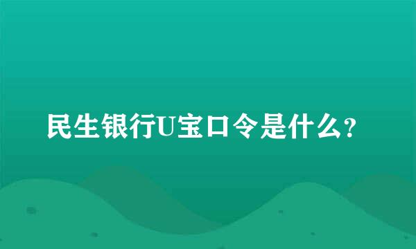 民生银行U宝口令是什么？