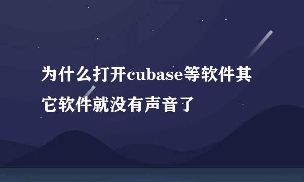 为什么打开cubase等软件其它软件就没有声音了