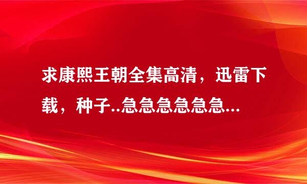 求康熙王朝全集高清，迅雷下载，种子..急急急急急急急急急急急急急急急急急急急急急急急急急急急