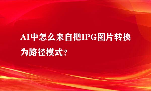 AI中怎么来自把IPG图片转换为路径模式？