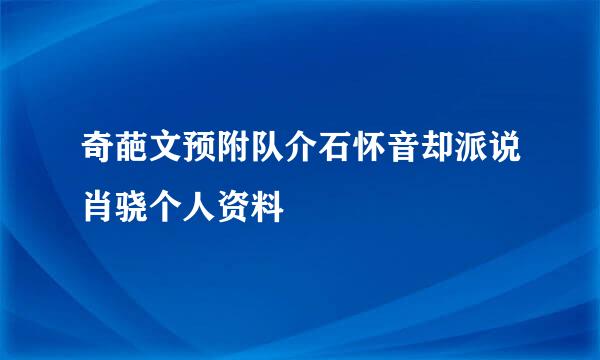 奇葩文预附队介石怀音却派说肖骁个人资料