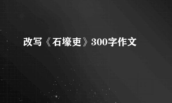 改写《石壕吏》300字作文