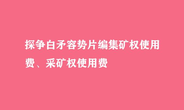 探争白矛容势片编集矿权使用费、采矿权使用费