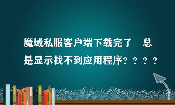 魔域私服客户端下载完了 总是显示找不到应用程序？？？？