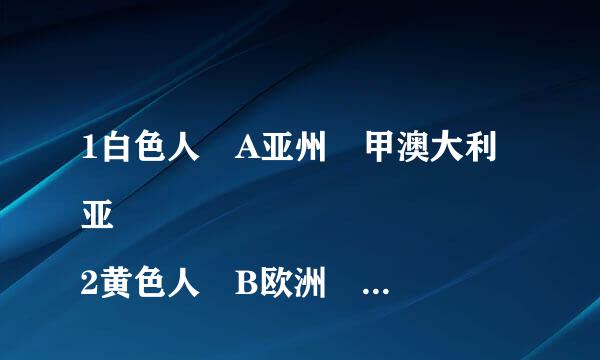 1白色人 A亚州 甲澳大利亚 
2黄色人 B欧洲 乙中国 
3黑色人 C刑包大洋洲 丙法国 
4棕色人 D非洲 丁尼日利亚