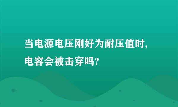 当电源电压刚好为耐压值时,电容会被击穿吗?