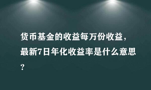 货币基金的收益每万份收益，最新7日年化收益率是什么意思？