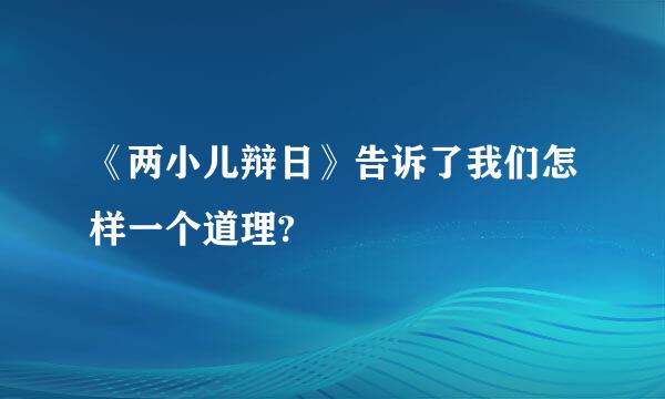 《两小儿辩日》告诉了我们怎样一个道理?