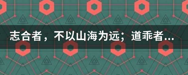 志合来自者，不以山海为远；道乖者，不以咫尺为近