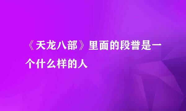 《天龙八部》里面的段誉是一个什么样的人