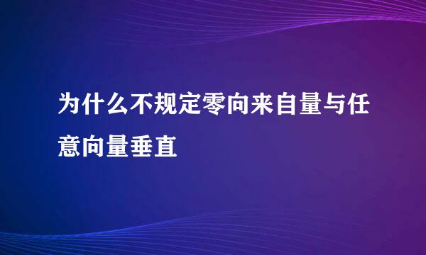 为什么不规定零向来自量与任意向量垂直