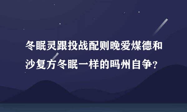 冬眠灵跟投战配则晚爱煤德和沙复方冬眠一样的吗州自争？