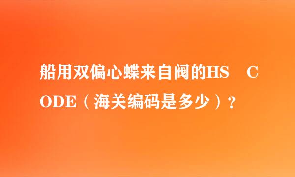 船用双偏心蝶来自阀的HS CODE（海关编码是多少）？