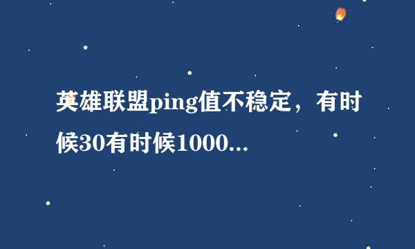 英雄联盟ping值不稳定，有时候30有时候10000+，这是怎么回事