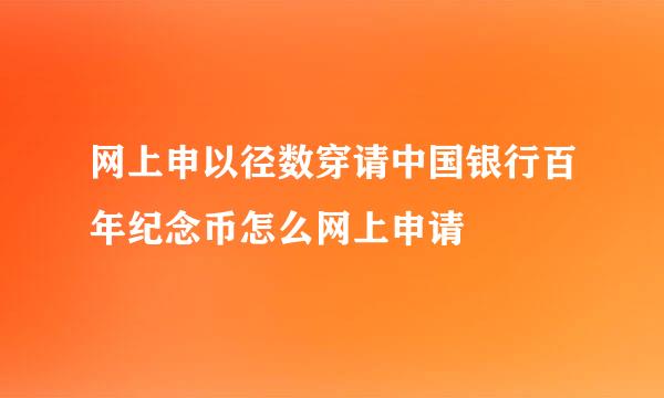 网上申以径数穿请中国银行百年纪念币怎么网上申请