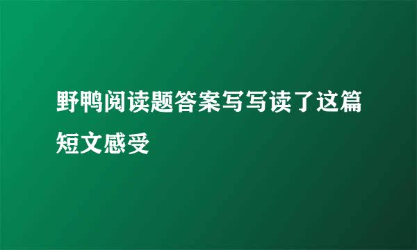 野鸭阅读题答案写写读了这篇短文感受