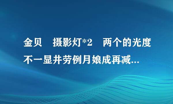 金贝 摄影灯*2 两个的光度不一显井劳例月娘成再减蒸给怎么搞 还有要怎么设置相机来自??? 我的相机是单反 尼康D90会追问 请高手来