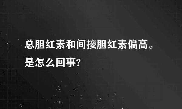 总胆红素和间接胆红素偏高。是怎么回事?