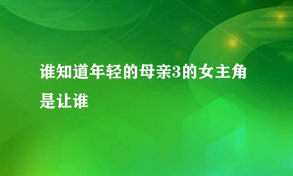 谁知道年轻的母亲3的女主角是让谁