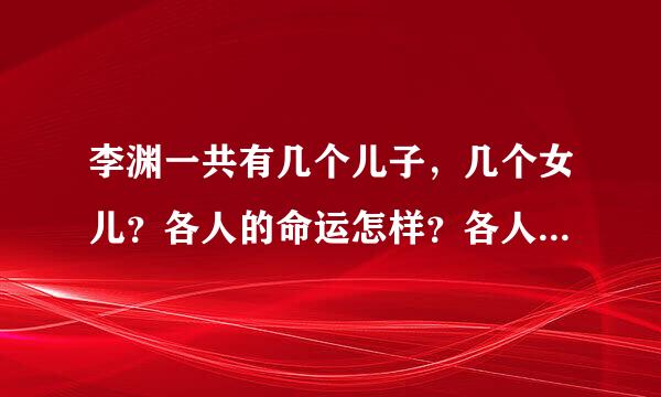 李渊一共有几个儿子，几个女儿？各人的命运怎样？各人的生母是谁？