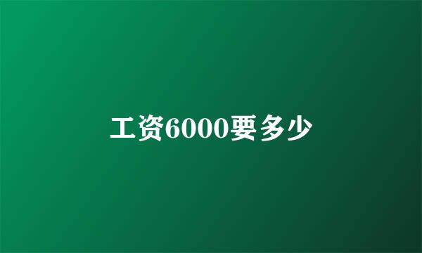 工资6000要多少