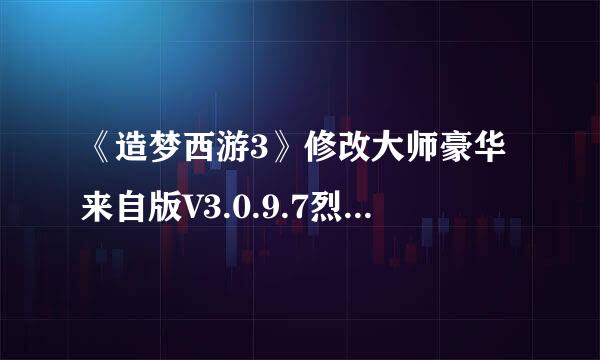 《造梦西游3》修改大师豪华来自版V3.0.9.7烈焰旋风怎么不能用了?2013年2月28日下午才是这样的