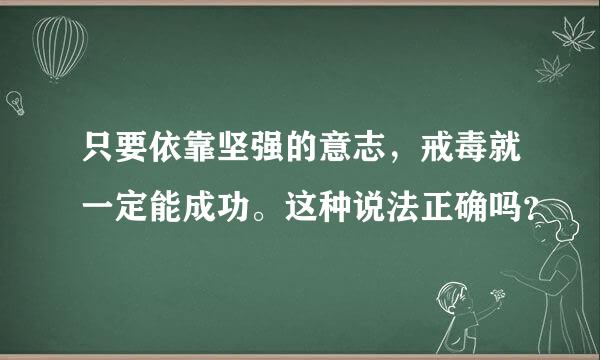 只要依靠坚强的意志，戒毒就一定能成功。这种说法正确吗？