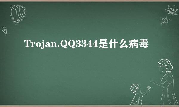 Trojan.QQ3344是什么病毒