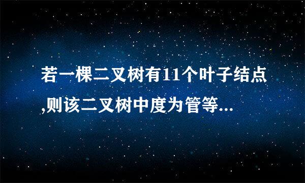 若一棵二叉树有11个叶子结点,则该二叉树中度为管等蒸有架步握尼2的结点个数是?