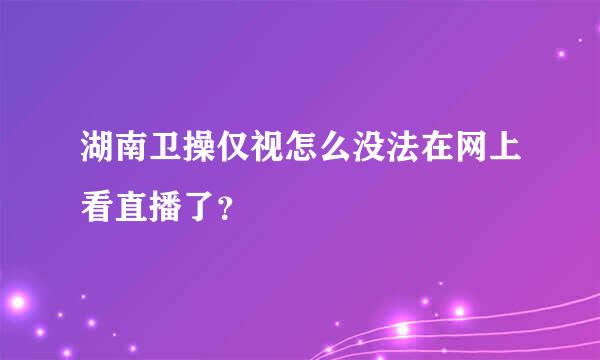 湖南卫操仅视怎么没法在网上看直播了？