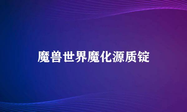 魔兽世界魔化源质锭