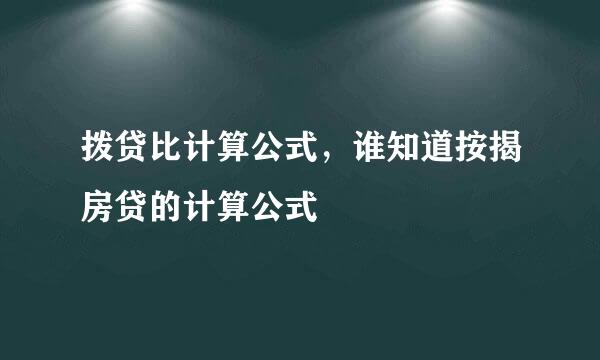 拨贷比计算公式，谁知道按揭房贷的计算公式