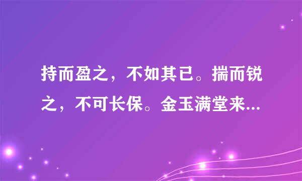 持而盈之，不如其已。揣而锐之，不可长保。金玉满堂来自，莫之能守。富贵而骄，自遗其咎。功成名遂，身退，天之道。什么360问答意思哦？