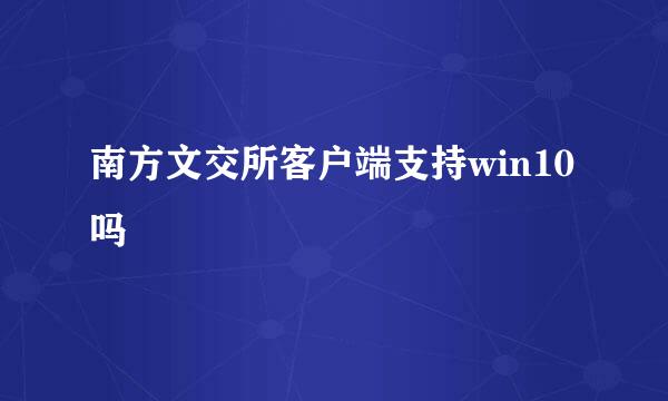 南方文交所客户端支持win10吗