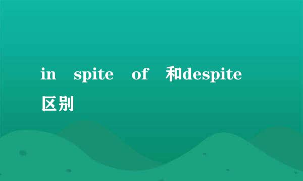 in spite of 和despite 区别